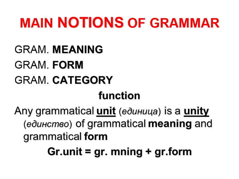 MAIN NOTIONS OF GRAMMAR GRAM. MEANING GRAM. FORM  GRAM. CATEGORY function Any grammatical